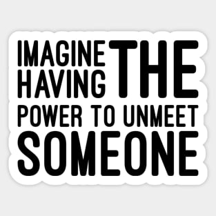 Imagine Having The Power To Unmeet Someone - Funny Sayings Sticker